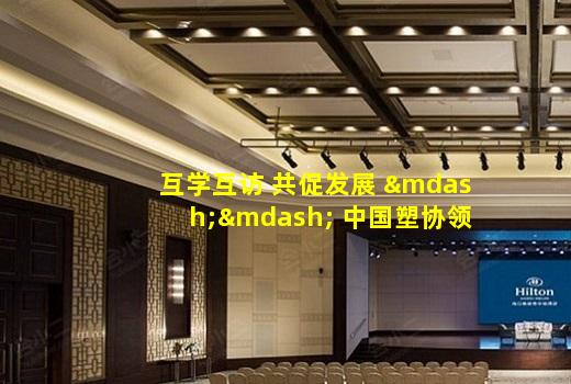 kaiyun官方网站-互学互访 共促发展 —— 中国塑协领导赴中国陶瓷工业协会访问交流